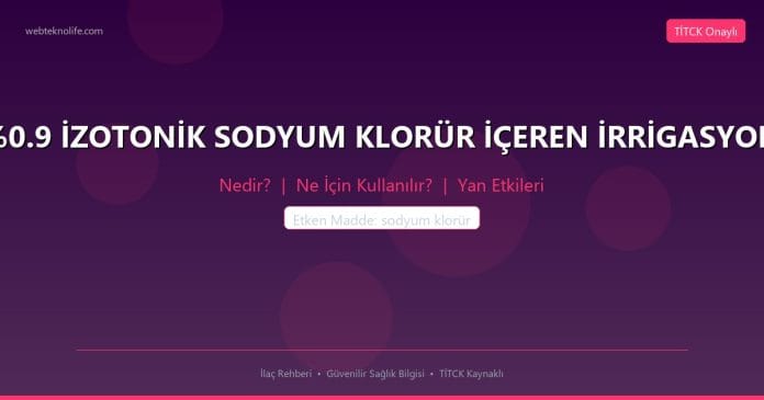 %0.9 İZOTONİK SODYUM KLORÜR İÇEREN İRRİGASYON nedir ne işe yarar - ilaç bilgisi