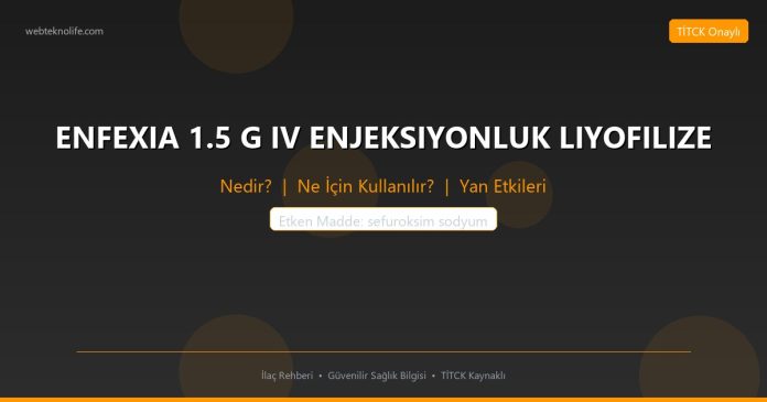 ENFEXIA 1.5 G IV ENJEKSIYONLUK LIYOFILIZE nedir ne işe yarar - ilaç bilgisi